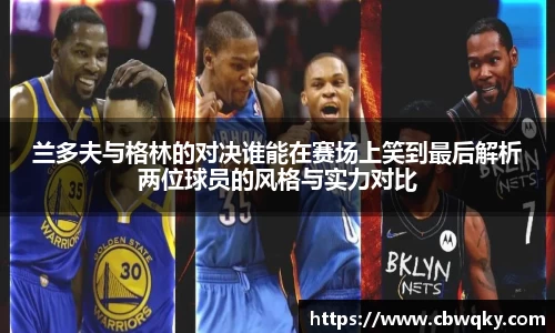 兰多夫与格林的对决谁能在赛场上笑到最后解析两位球员的风格与实力对比