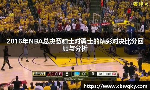 2016年NBA总决赛骑士对勇士的精彩对决比分回顾与分析